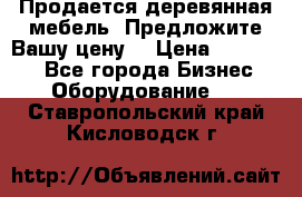 Продается деревянная мебель. Предложите Вашу цену! › Цена ­ 150 000 - Все города Бизнес » Оборудование   . Ставропольский край,Кисловодск г.